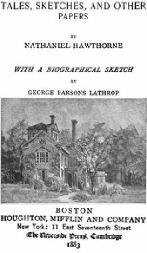 [Gutenberg 40529] • The Complete Works of Nathaniel Hawthorne, Appendix to Volume XII: Tales, Sketches, and other Papers by Nathaniel Hawthorne with a Biographical Sketch by George Parsons Lathrop / Biographical Sketch of Nathaniel Hawthorne